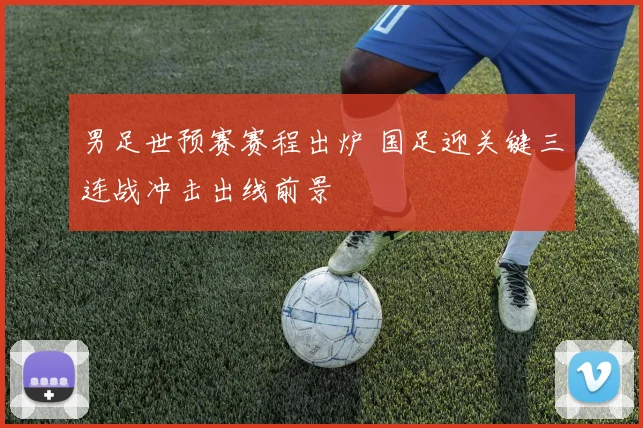 男足世预赛赛程出炉 国足迎关键三连战冲击出线前景