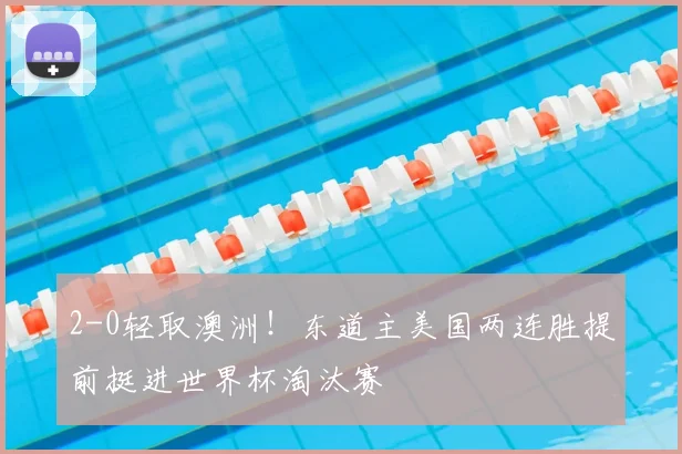2-0轻取澳洲!东道主美国两连胜提前挺进世界杯淘汰赛