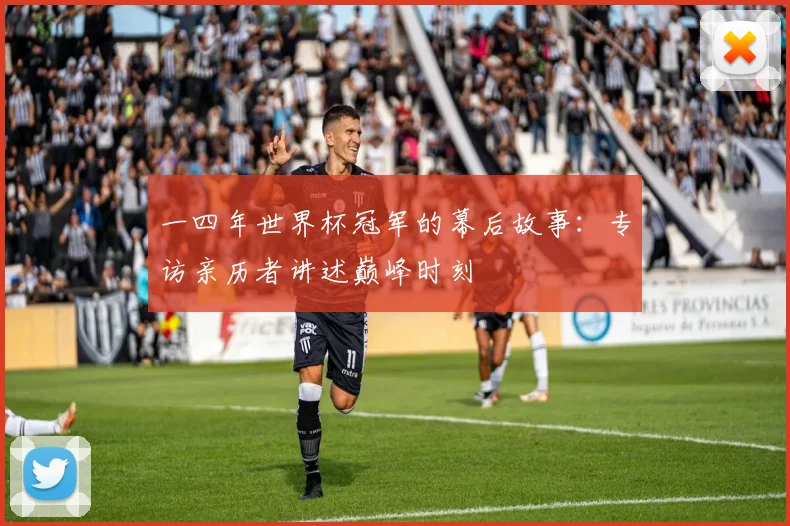 一四年世界杯冠军的幕后故事：专访亲历者讲述巅峰时刻