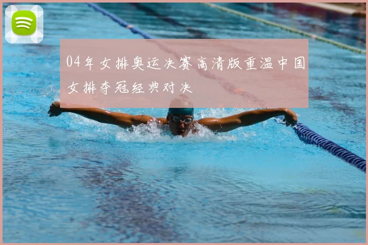 04年女排奥运决赛高清版重温中国女排夺冠经典对决