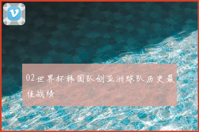 02世界杯韩国队创亚洲球队历史最佳战绩