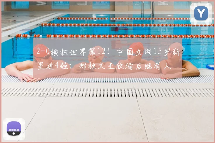 2-0横扫世界第12！中国女网15岁新星进4强：郑钦文王欣瑜后继有人