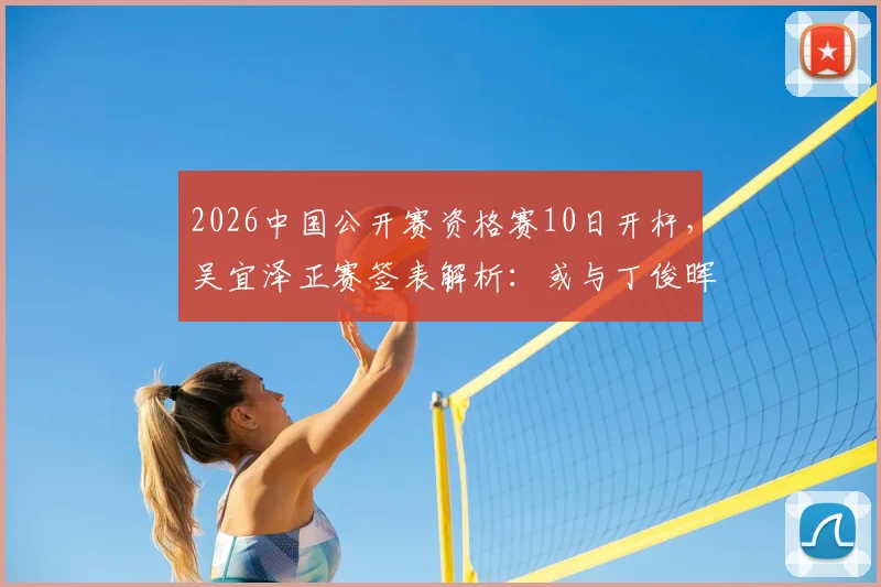 2026中国公开赛资格赛10日开杆，吴宜泽正赛签表解析：或与丁俊晖上演太原德比