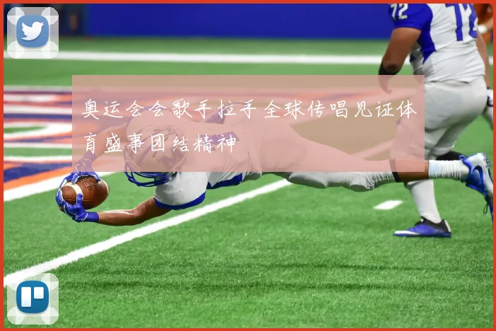 奥运会会歌手拉手全球传唱见证体育盛事团结精神