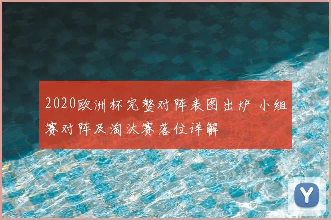 2020欧洲杯完整对阵表图出炉 小组赛对阵及淘汰赛落位详解