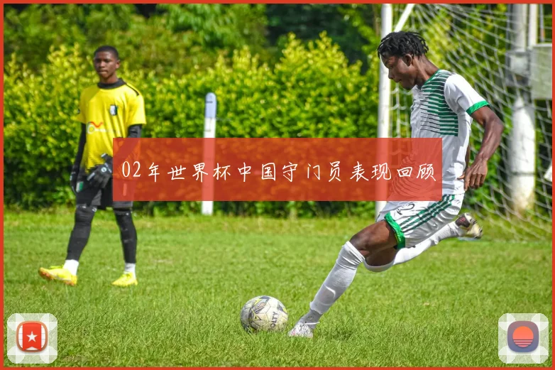 02年世界杯中国守门员表现回顾