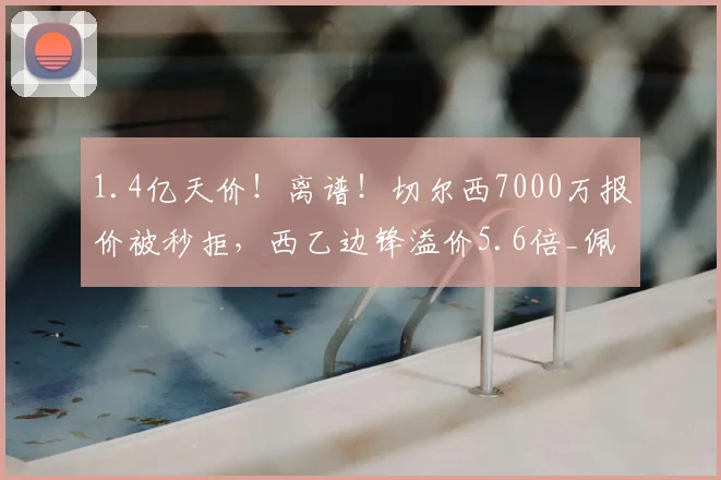 1.4亿天价!离谱!切尔西7000万报价被秒拒,西乙边锋溢价5.6倍_佩克_拉科鲁尼亚_博弈