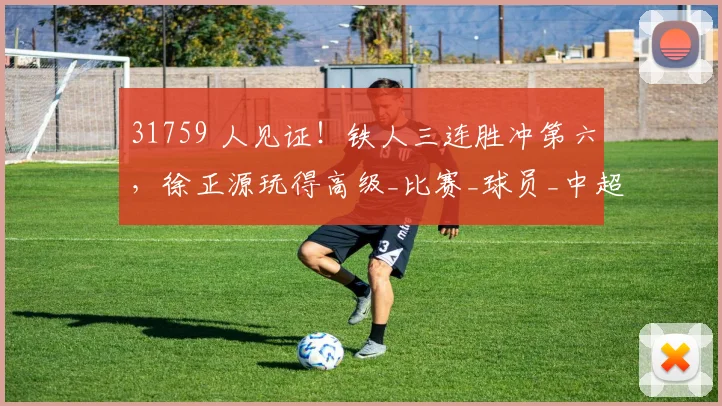31759 人见证!铁人三连胜冲第六,徐正源玩得高级_比赛_球员_中超