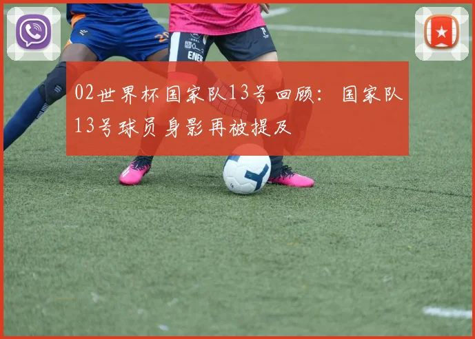 02世界杯国家队13号回顾：国家队13号球员身影再被提及