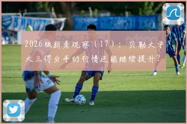 2026级新秀观察（17）：贝勒大学大三得分手的行情还能继续提升？