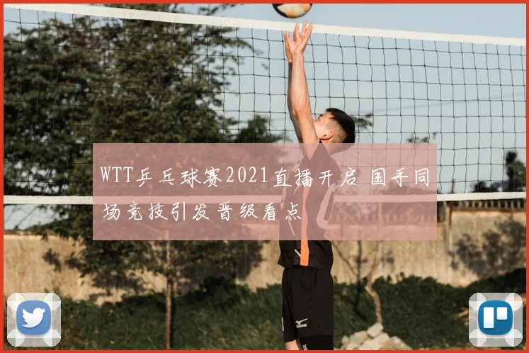 WTT乒乓球赛2021直播开启 国手同场竞技引发晋级看点