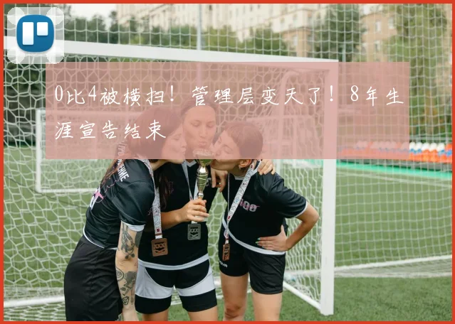 0比4被横扫！管理层变天了！8年生涯宣告结束