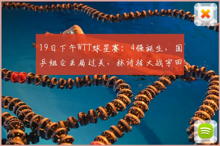 19日下午WTT球星赛：4强诞生，国乒组合丢局过关，林诗栋大战宇田幸矢