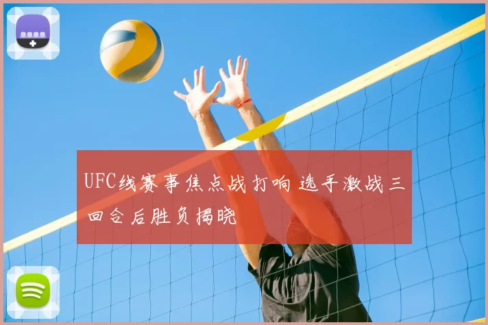 UFC线赛事焦点战打响 选手激战三回合后胜负揭晓