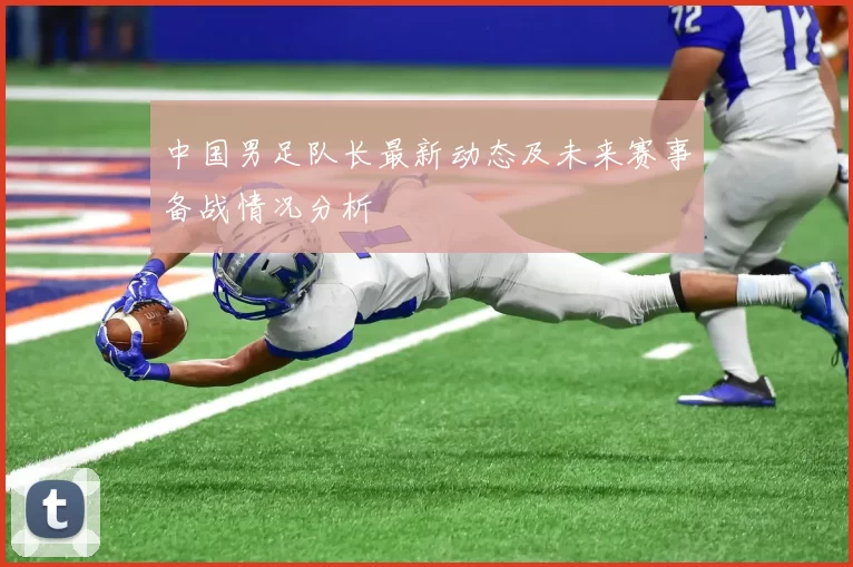 中国男足队长最新动态及未来赛事备战情况分析