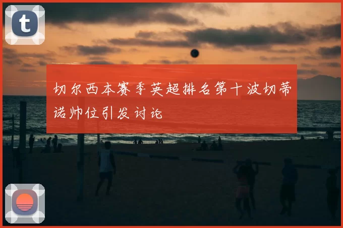 切尔西本赛季英超排名第十波切蒂诺帅位引发讨论