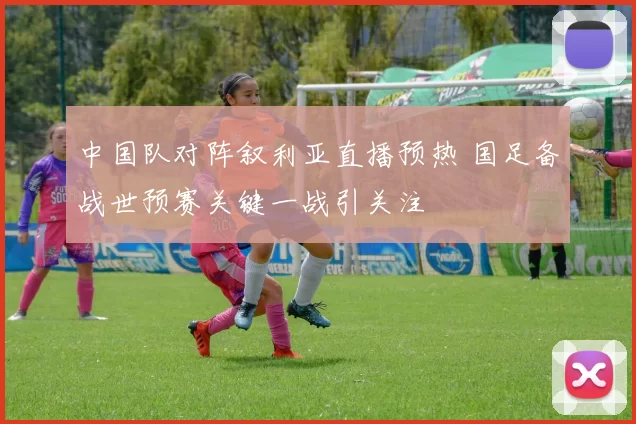 中国队对阵叙利亚直播预热 国足备战世预赛关键一战引关注