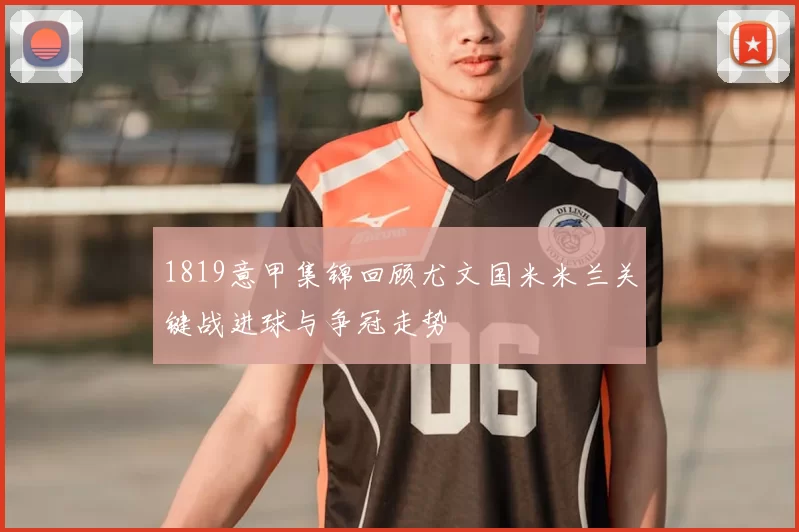 1819意甲集锦回顾尤文国米米兰关键战进球与争冠走势
