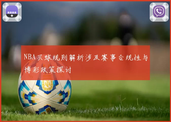 NBA买球规则解析涉及赛事合规性与博彩政策探讨