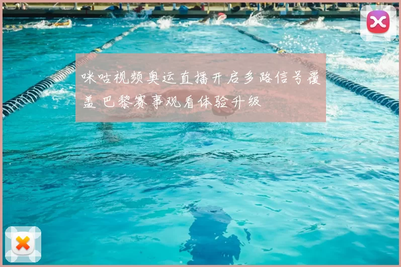 咪咕视频奥运直播开启多路信号覆盖 巴黎赛事观看体验升级
