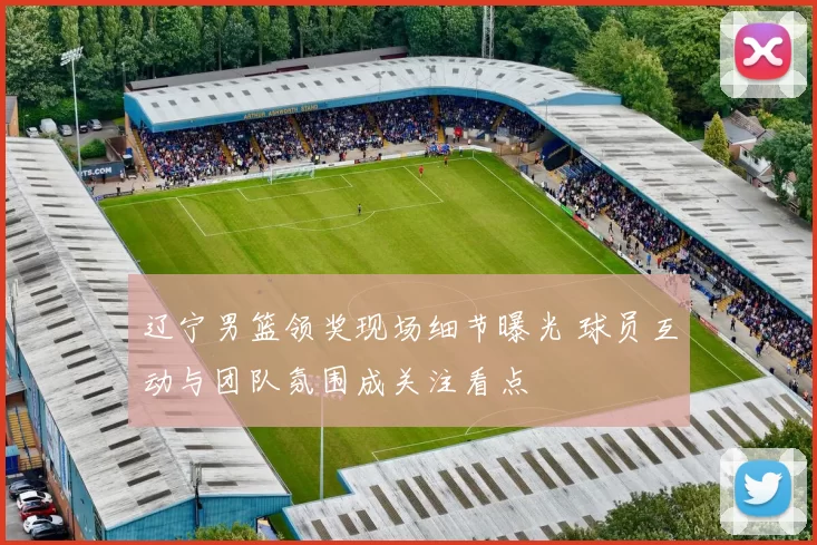 辽宁男篮领奖现场细节曝光 球员互动与团队氛围成关注看点