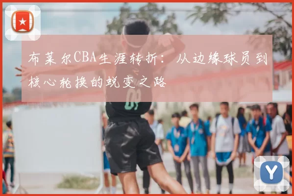 布莱尔CBA生涯转折：从边缘球员到核心轮换的蜕变之路