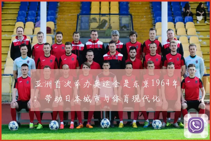 亚洲首次举办奥运会是东京1964年：带动日本城市与体育现代化