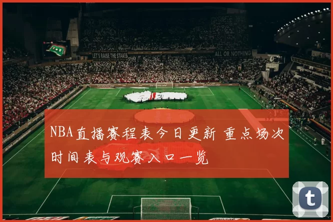 NBA直播赛程表今日更新 重点场次时间表与观赛入口一览