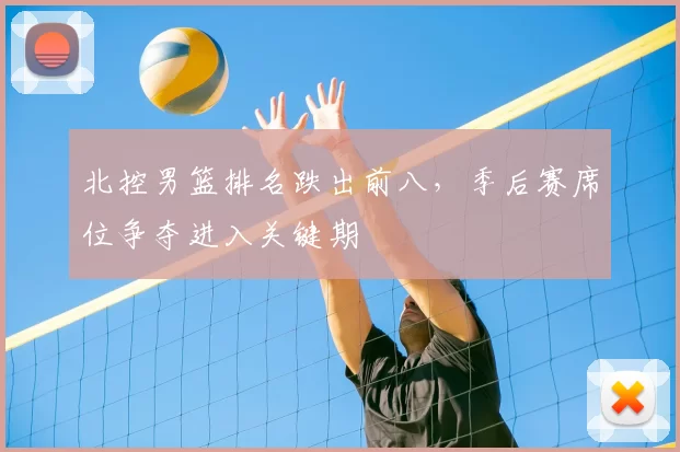 北控男篮排名跌出前八，季后赛席位争夺进入关键期