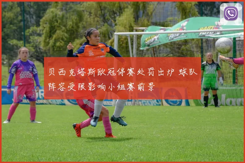 贝西克塔斯欧冠停赛处罚出炉 球队阵容受限影响小组赛前景