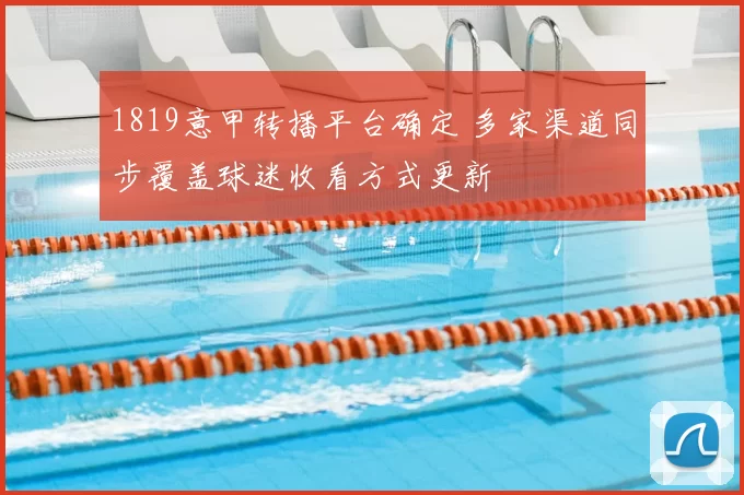 1819意甲转播平台确定 多家渠道同步覆盖球迷收看方式更新