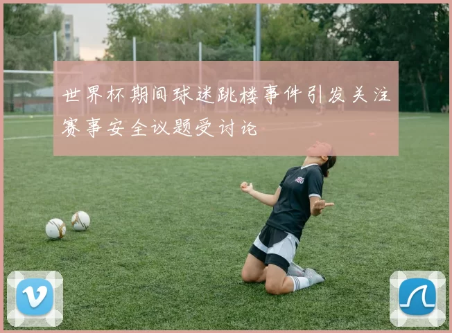 世界杯期间球迷跳楼事件引发关注赛事安全议题受讨论