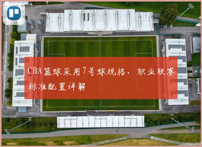 CBA篮球采用7号球规格，职业联赛标准配置详解