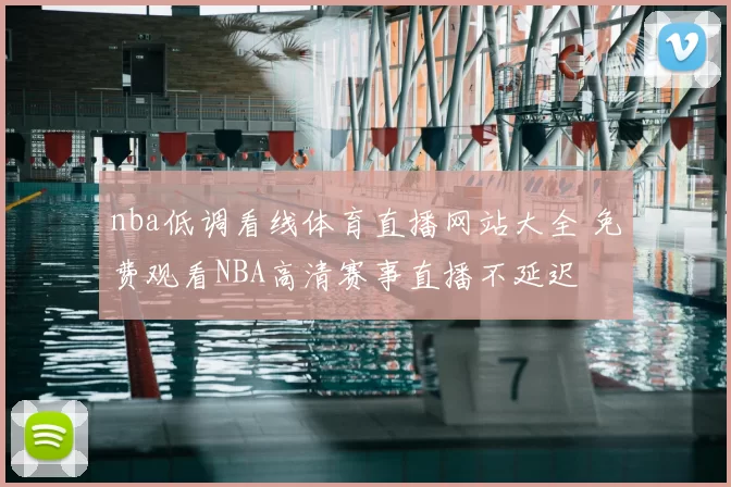 nba低调看线体育直播网站大全 免费观看NBA高清赛事直播不延迟