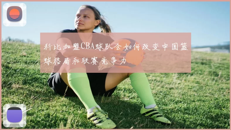 科比加盟CBA球队会如何改变中国篮球格局和联赛竞争力