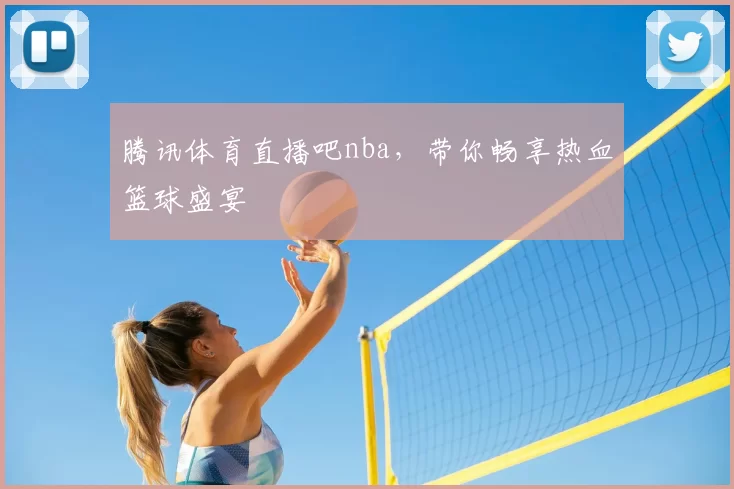 腾讯体育直播吧nba，带你畅享热血篮球盛宴