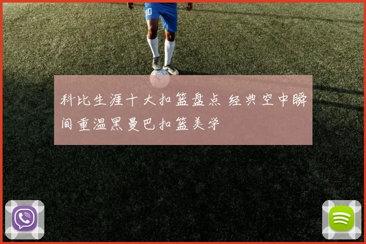 科比生涯十大扣篮盘点 经典空中瞬间重温黑曼巴扣篮美学