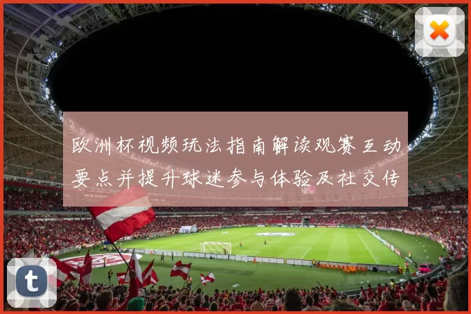 欧洲杯视频玩法指南解读观赛互动要点并提升球迷参与体验及社交传播策略