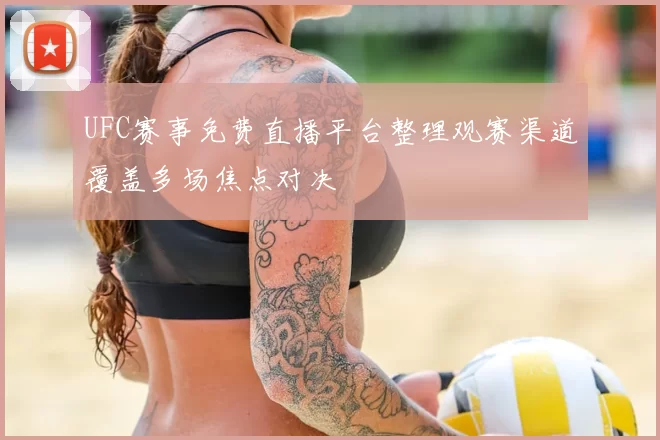UFC赛事免费直播平台整理观赛渠道覆盖多场焦点对决