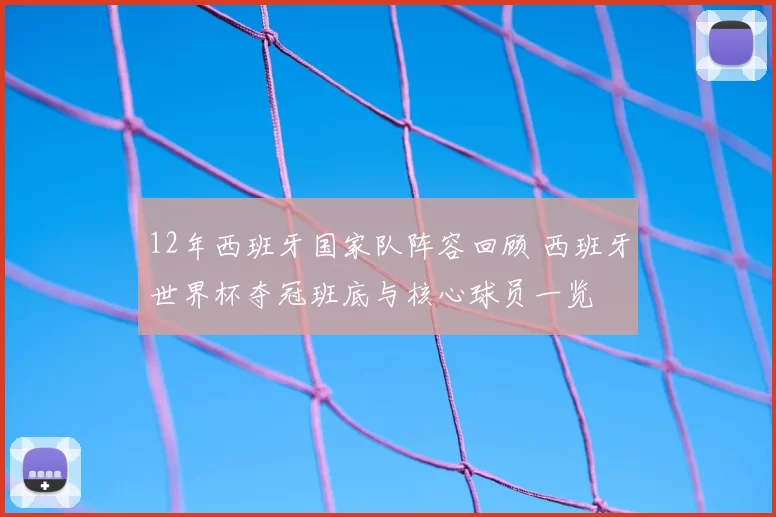12年西班牙国家队阵容回顾 西班牙世界杯夺冠班底与核心球员一览