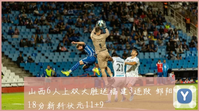 山西6人上双大胜送福建3连败 邹阳18分新科状元11+9
