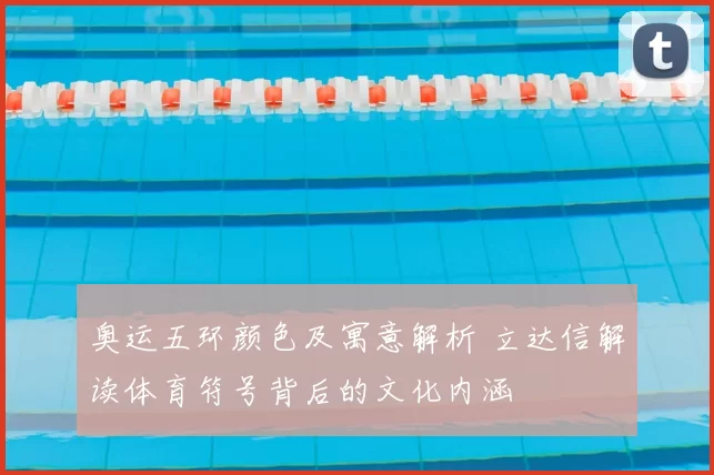 奥运五环颜色及寓意解析 立达信解读体育符号背后的文化内涵