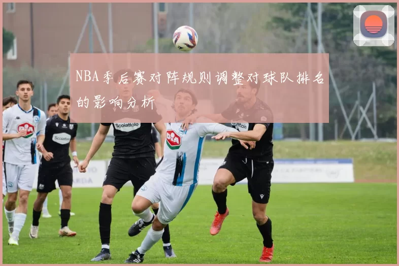 NBA季后赛对阵规则调整对球队排名的影响分析