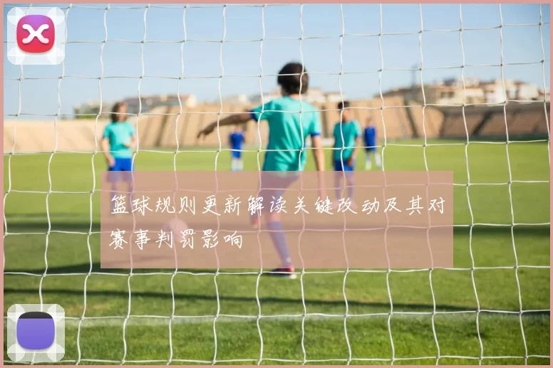 篮球规则更新解读关键改动及其对赛事判罚影响