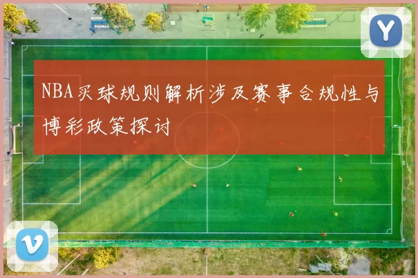 NBA买球规则解析涉及赛事合规性与博彩政策探讨