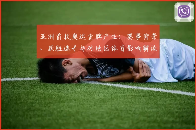 亚洲首枚奥运金牌产生：赛事背景、获胜选手与对地区体育影响解读