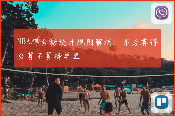NBA得分榜统计规则解析：季后赛得分算不算榜单里