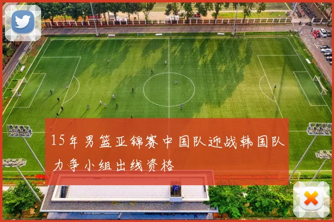 15年男篮亚锦赛中国队迎战韩国队力争小组出线资格