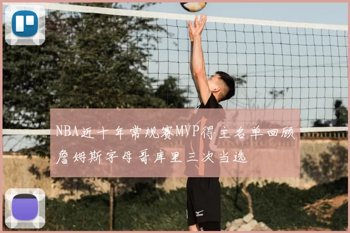 NBA近十年常规赛MVP得主名单回顾詹姆斯字母哥库里三次当选