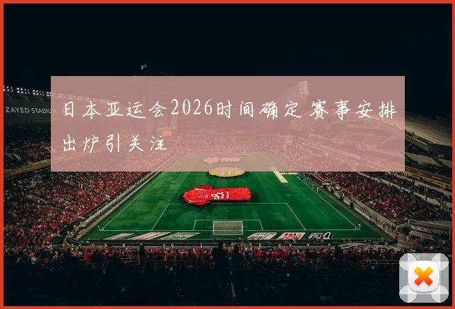 日本亚运会2026时间确定 赛事安排出炉引关注